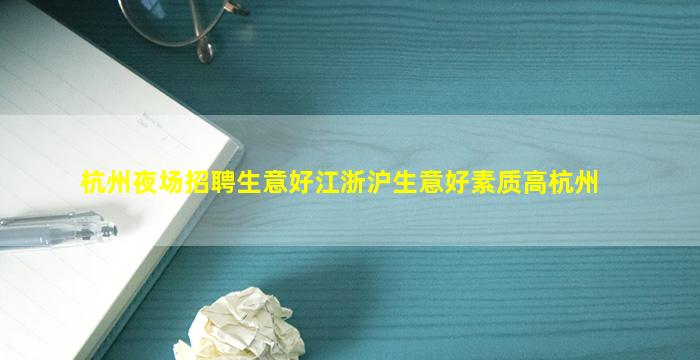 杭州夜场招聘生意好江浙沪生意好素质高杭州